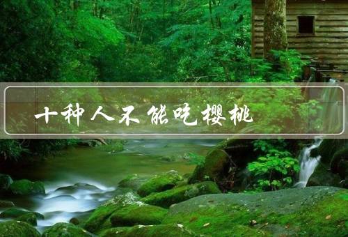 十种人不能吃樱桃