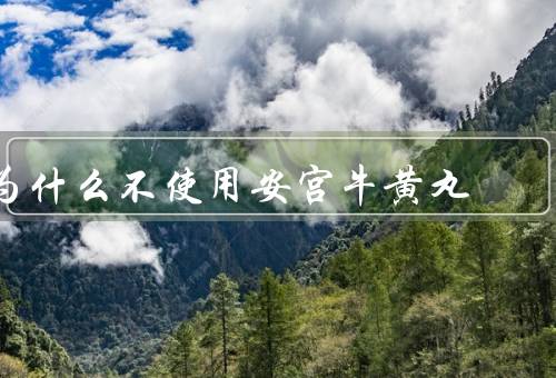 为什么不使用安宫牛黄丸，禁忌症和不良反应尚不明确