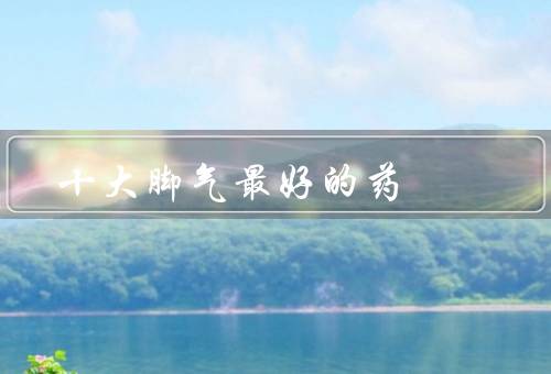 十大脚气最好的药