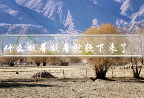 为什么做着做着就软下来了