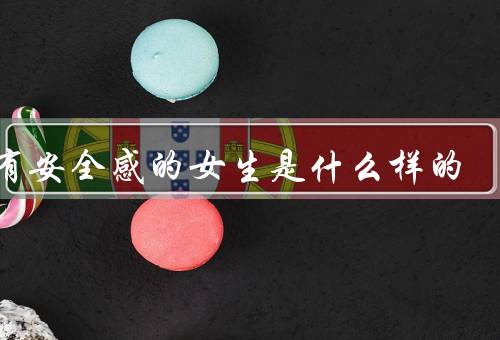 没有安全感的女生是什么样的