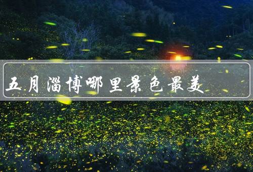 五月淄博哪里景色最美