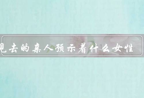 梦见去的亲人预示着什么女性