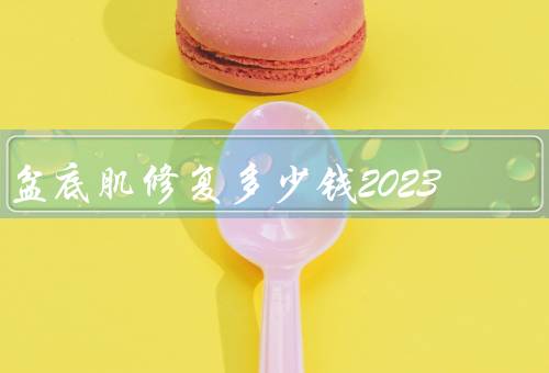 盆底肌修复多少钱2023