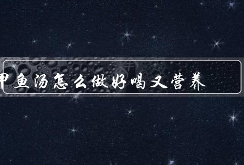 甲鱼汤怎么做好喝又营养