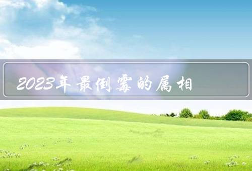 2023年最倒霉的属相