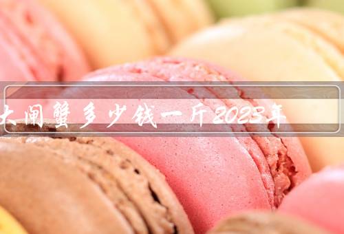 大闸蟹多少钱一斤2023年