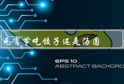 元宵节吃饺子还是汤圆
