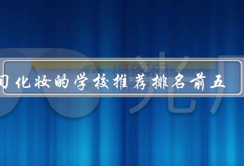 学习化妆的学校推荐排名前五