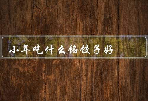 小年吃什么馅饺子好