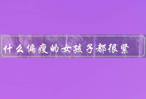为什么偏瘦的女孩子都很紧
