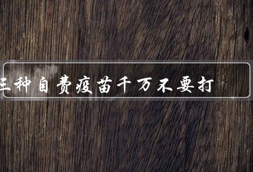 三种自费疫苗千万不要打