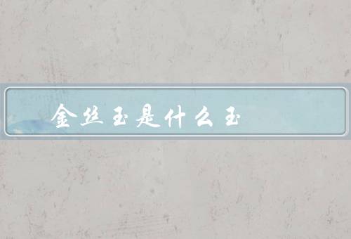 金丝玉是什么玉