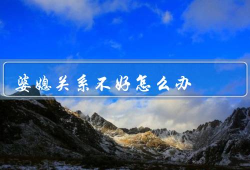 婆媳关系不好怎么办