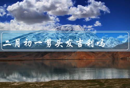 二月初一剪头发吉利吗