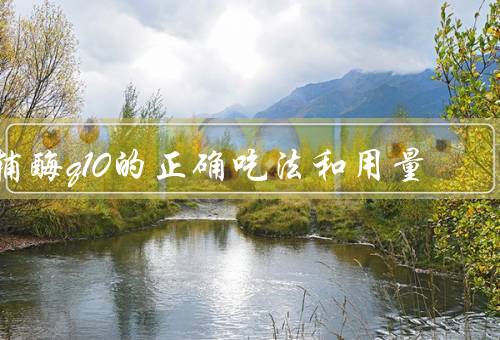 辅酶q10的正确吃法和用量