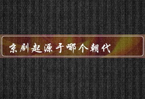 京剧起源于哪个朝代