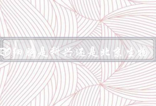 VERO细胞是科兴还是北京生物
