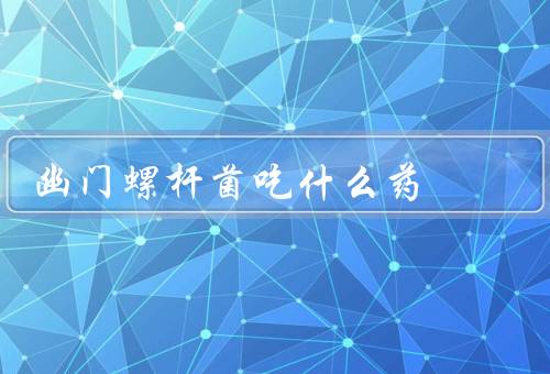 幽门螺杆菌吃什么药