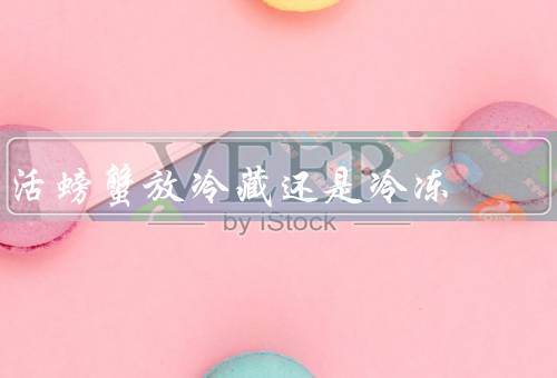 活螃蟹放冷藏还是冷冻