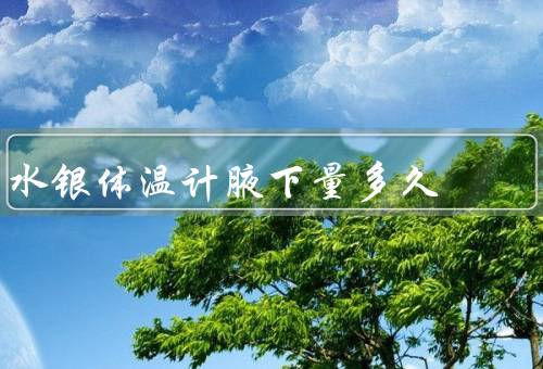 水银体温计腋下量多久