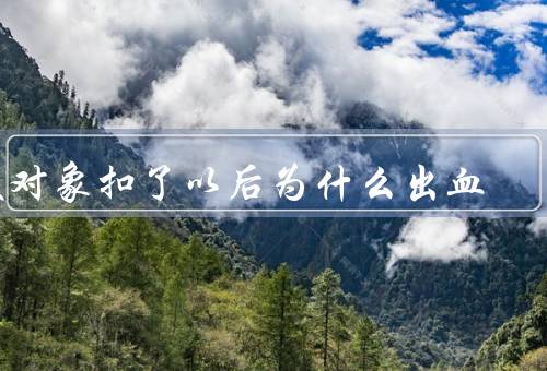 被对象扣了以后为什么出血