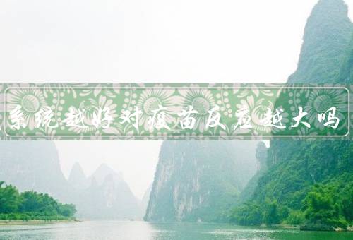 免疫系统越好对疫苗反应越大吗