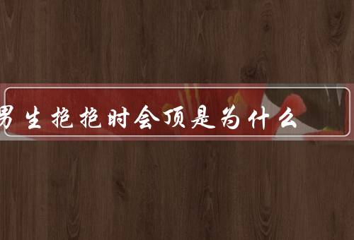 男生抱抱时会顶是为什么