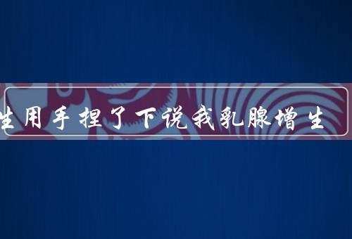 医生用手捏了下说我乳腺增生