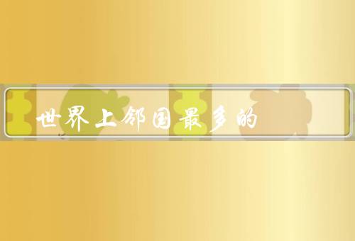 世界上邻国最多的