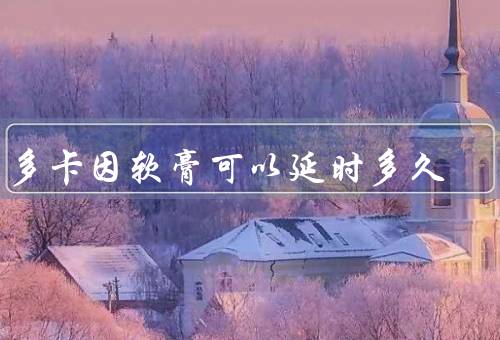 利多卡因软膏可以延时多久