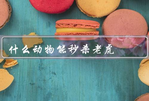 什么动物能秒杀老虎