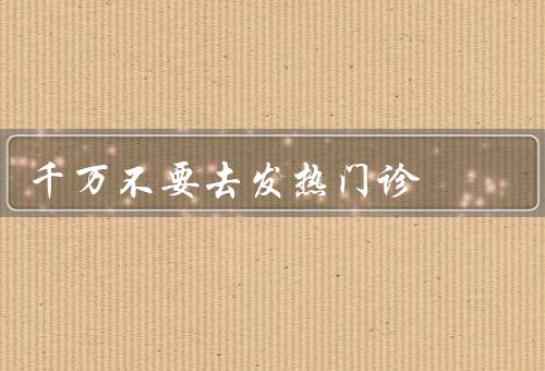 千万不要去发热门诊