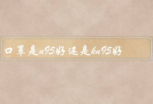 口罩是n95好还是kn95好