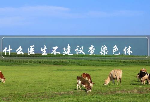 为什么医生不建议查染色体