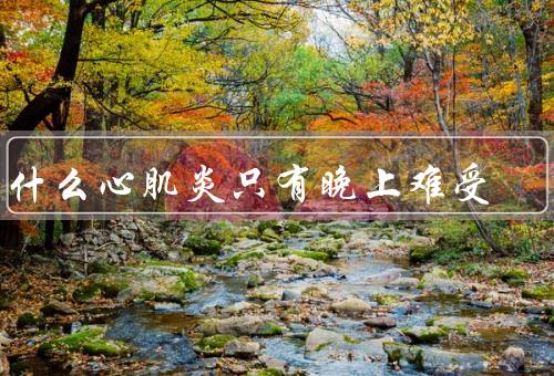 为什么心肌炎只有晚上难受