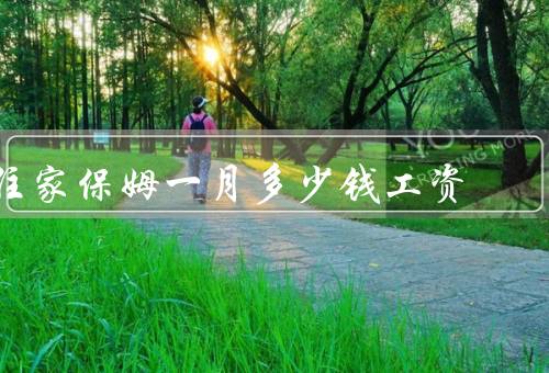 住家保姆一月多少钱工资