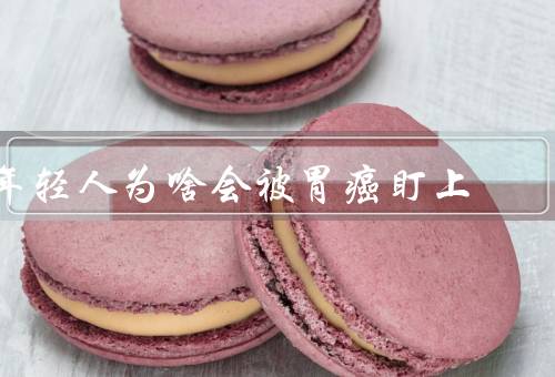 年轻人为啥会被胃癌盯上