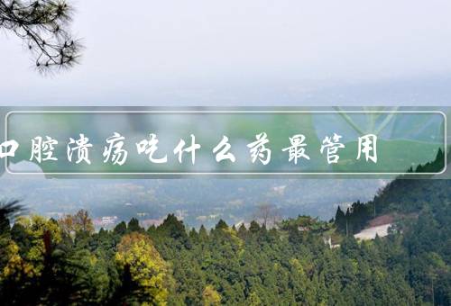 口腔溃疡吃什么药最管用