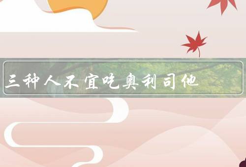 三种人不宜吃奥利司他