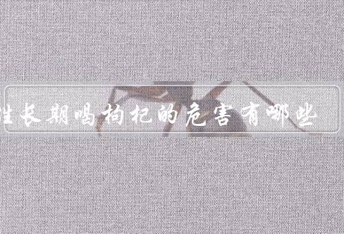男性长期喝枸杞的危害有哪些