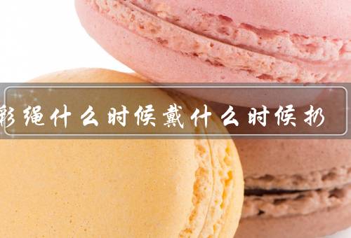 五彩绳什么时候戴什么时候扔