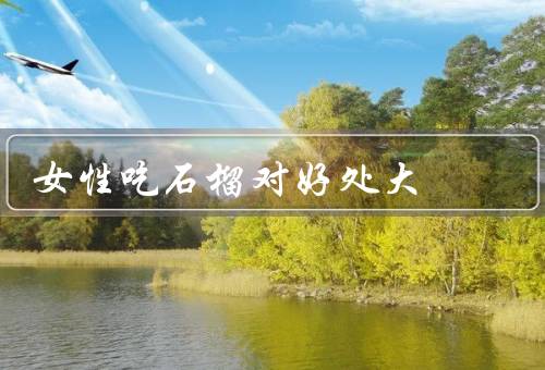 女性吃石榴对好处大