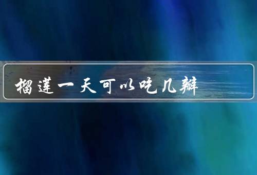 榴莲一天可以吃几瓣