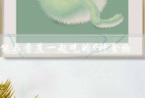 不能与香蕉一起吃的9种食物