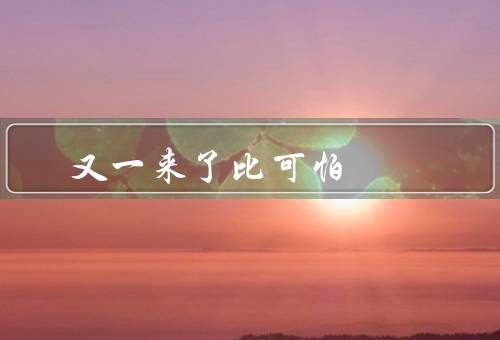又一来了比可怕