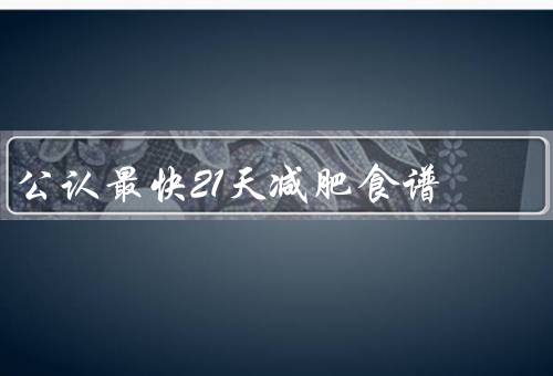 公认最快21天减肥食谱，详细早餐／午餐／晚餐搭配（注意适当运动）