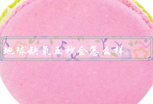 地球缺氧五秒会怎么样