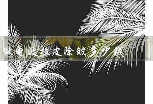 做电波拉皮除皱多少钱