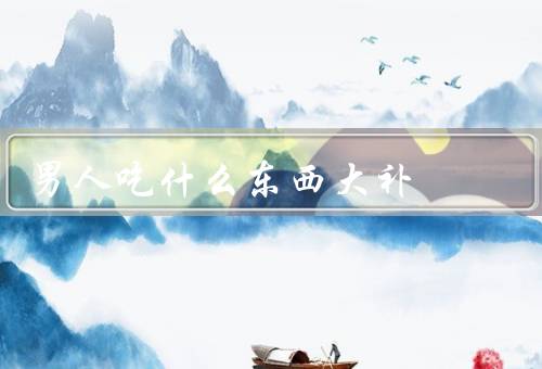 男人吃什么东西大补